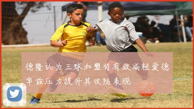 德隆认为三球加盟将有效减轻爱德华兹压力提升其攻防表现
