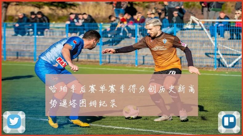 哈珀季后赛单赛季得分创历史新高势逼塔图姆纪录