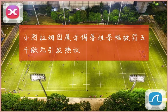 小图拉姆因展示侮辱性条幅被罚五千欧元引发热议