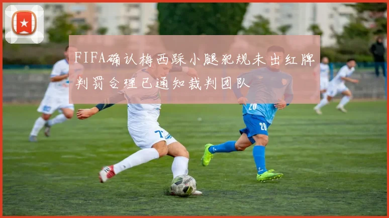 FIFA确认梅西踩小腿犯规未出红牌判罚合理已通知裁判团队