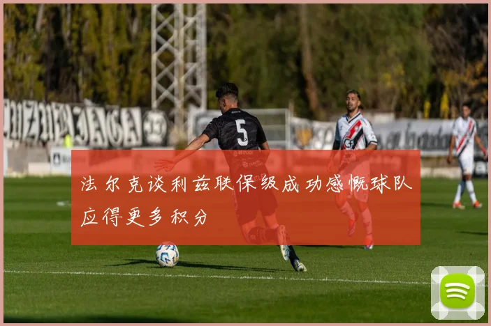 法尔克谈利兹联保级成功感慨球队应得更多积分