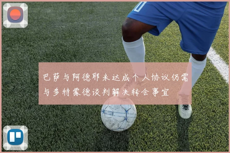 巴萨与阿德耶米达成个人协议仍需与多特蒙德谈判解决转会事宜