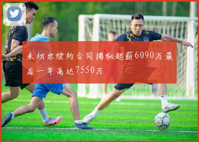 米切尔续约合同揭秘起薪6090万最后一年高达7550万